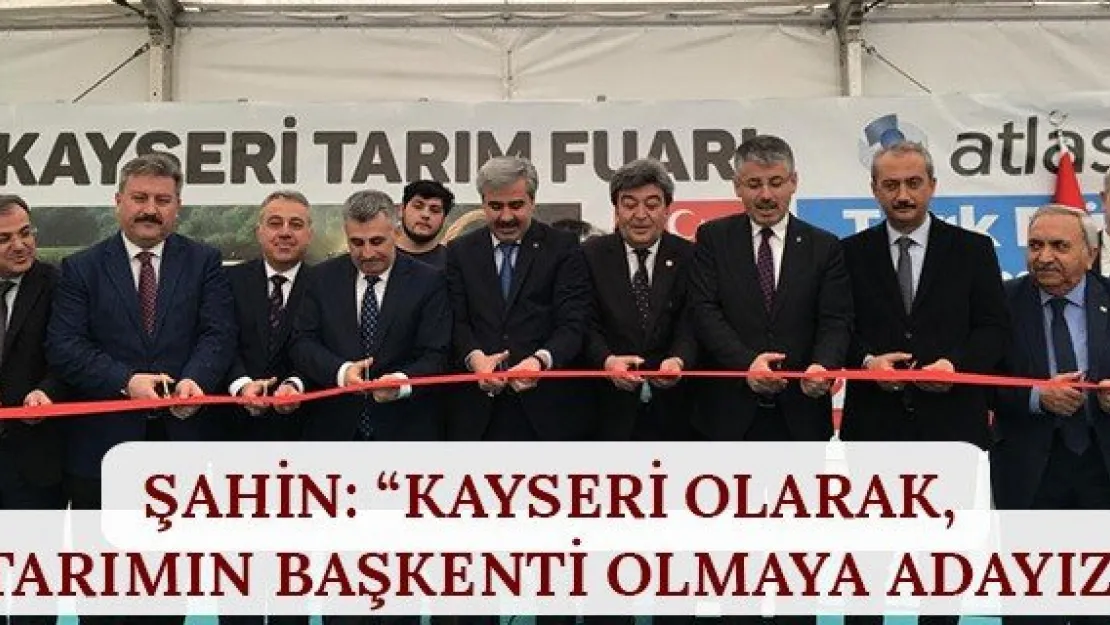 Şahin: 'Kayseri olarak, tarımın başkenti olmaya adayız'