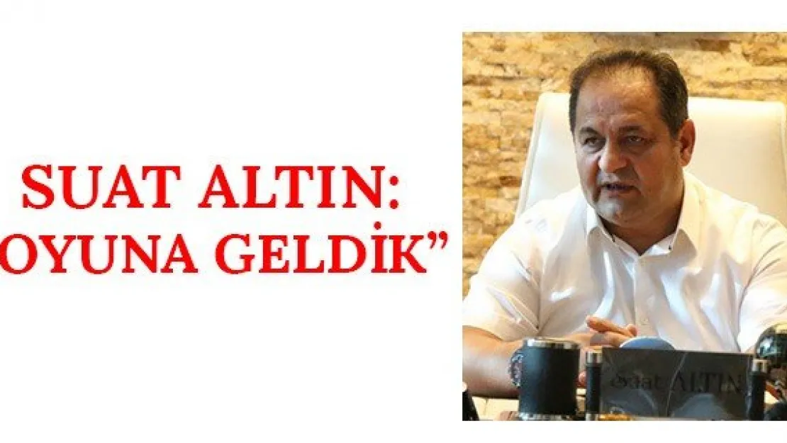 Suat Altın: 'Oyuna Geldik'