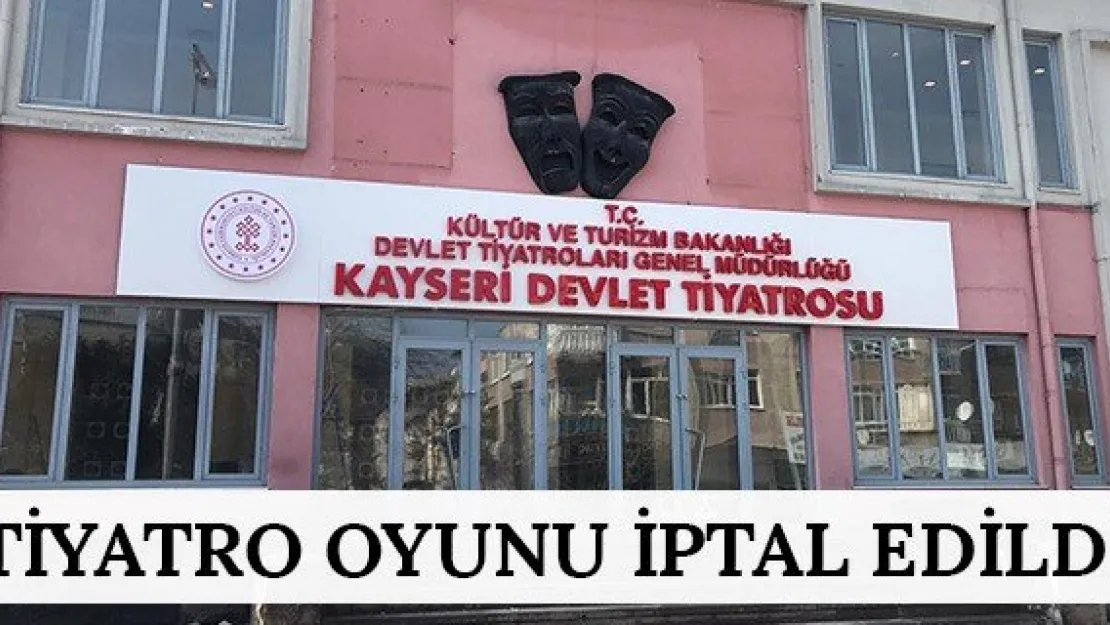 TİYATRO OYUNU İPTAL EDİLDİ