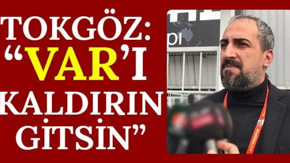 Tokgöz: 'VAR'ı kaldırın gitsin'