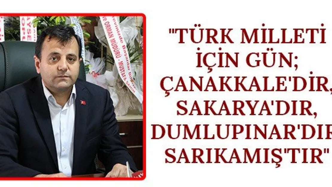 &quotTürk Milleti için gün Çanakkale'dir, Sakarya'dır, Dumlupınar'dır, Sarıkamış'tır"