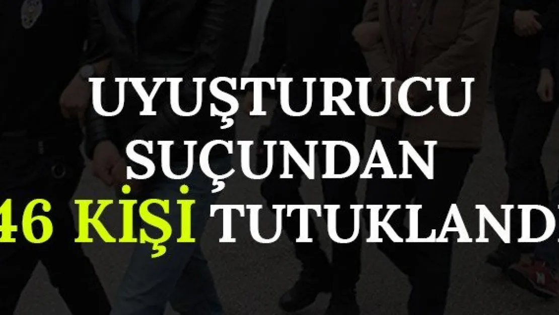 Uyuşturucu Suçundan 46 Kişi Tutuklandı