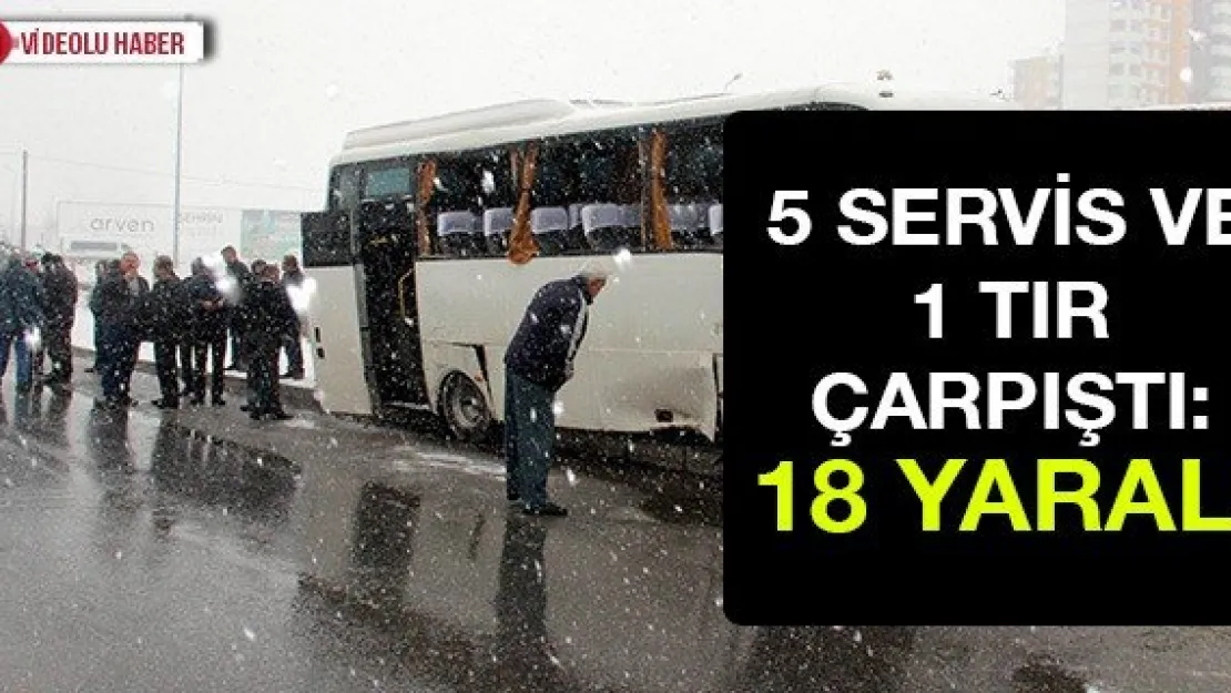 5 servis ve 1 tır çarpıştı: 18 yaralı