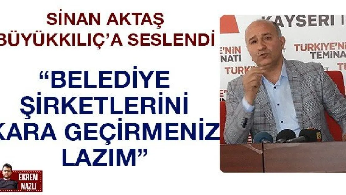 'Belediye şirketlerini kara geçirmeniz lazım'
