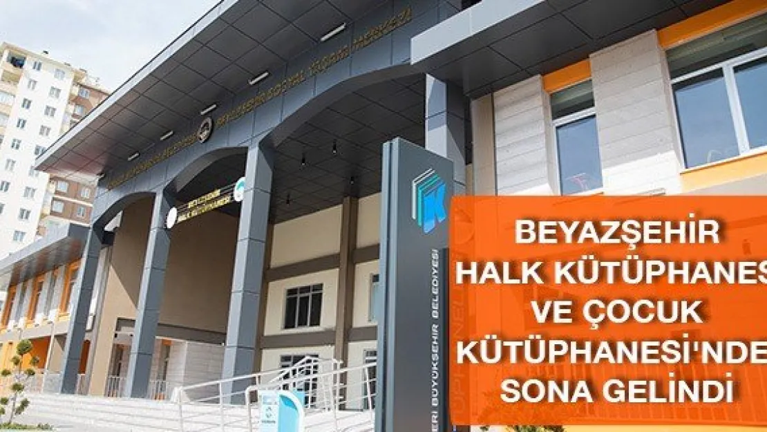 Beyazşehir Halk Kütüphanesi ve Çocuk Kütüphanesi'nde sona gelindi