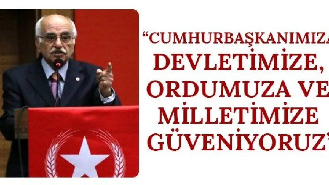 'Cumhurbaşkanımıza, devletimize, ordumuza ve milletimize güveniyoruz'