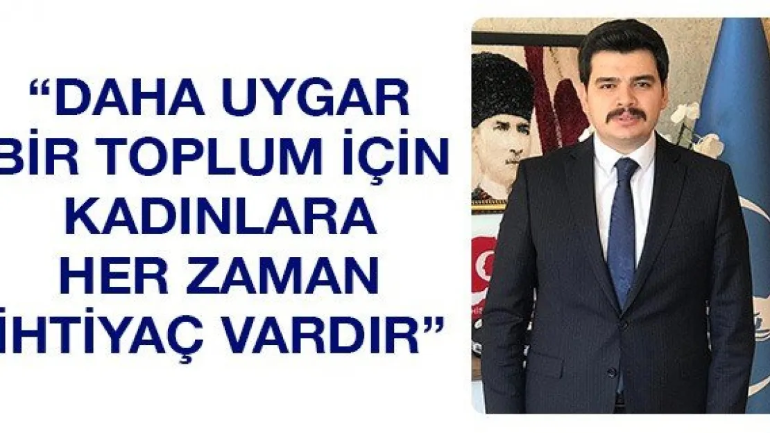 'Daha uygar bir toplum için kadınlara her zaman ihtiyaç vardır'