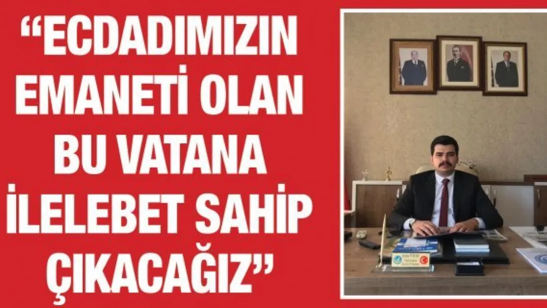 'Ecdadımızın emaneti olan bu vatana ilelebet sahip çıkacağız'