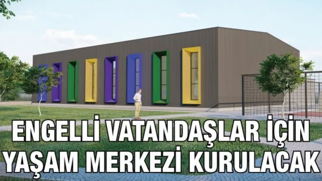 Engelli vatandaşlar için yaşam merkezi kurulacak
