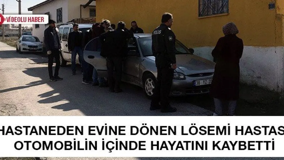 Hastaneden evine dönen lösemi hastası otomobilin içinde hayatını kaybetti