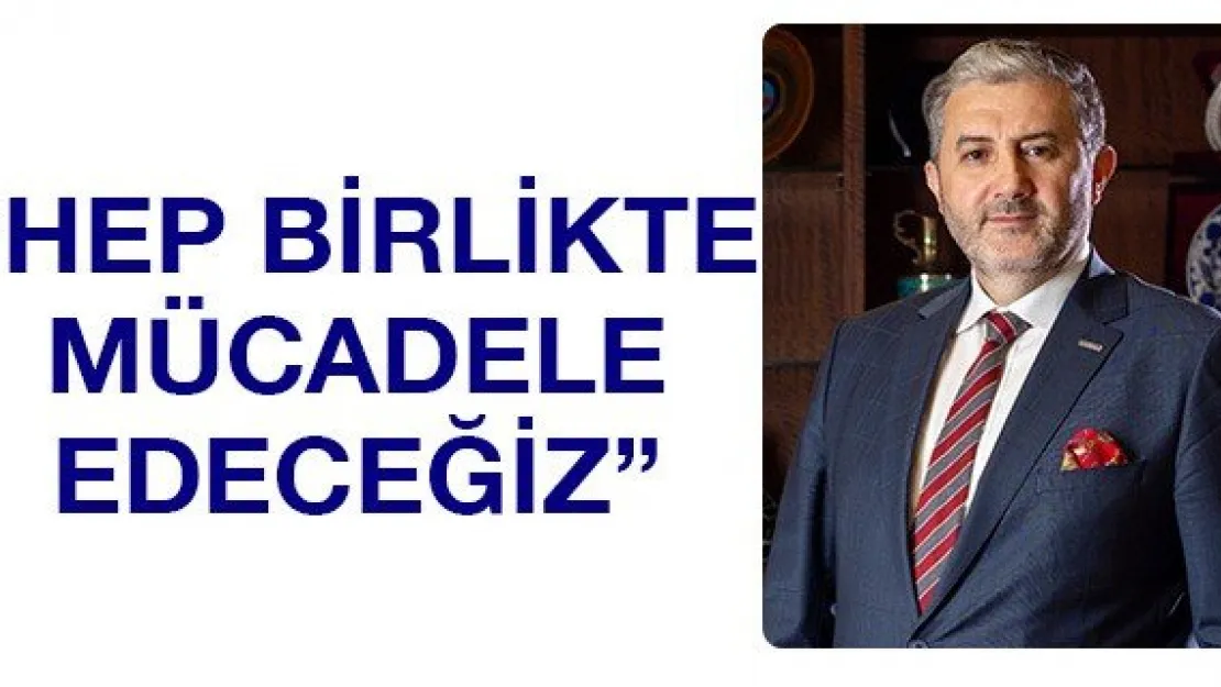 'Hep birlikte mücadele edeceğiz'