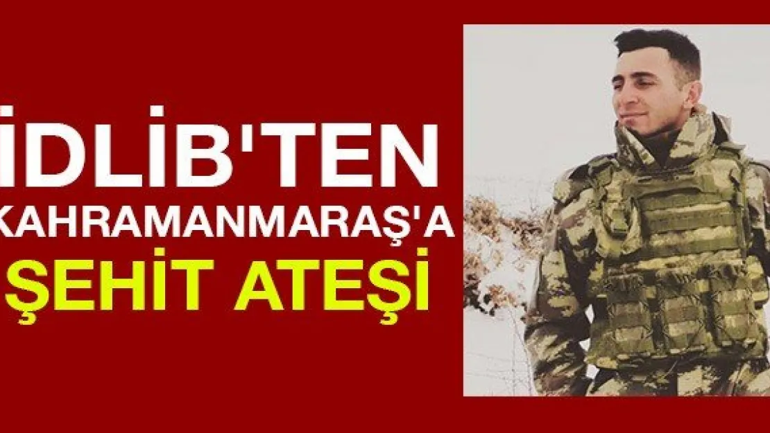 İdlib'ten Kahramanmaraş'a şehit ateşi