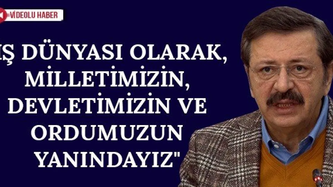 "İş dünyası olarak, milletimizin, devletimizin ve ordumuzun yanındayız"