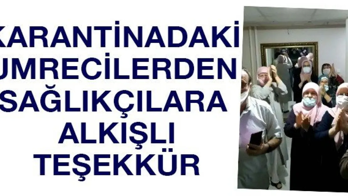 Karantinadaki umrecilerden sağlıkçılara alkışlı teşekkür