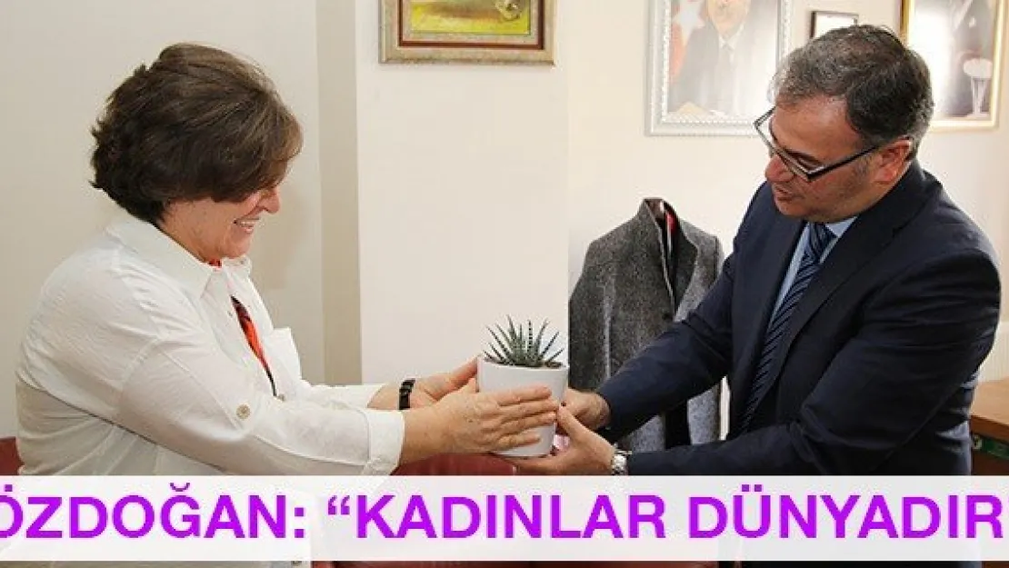 Özdoğan: 'Kadınlar dünyadır'