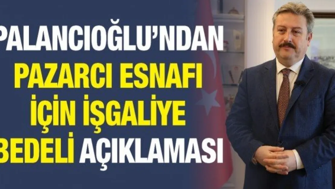 Palancıoğlu'ndan pazarcı esnafı için işgaliye bedeli açıklaması