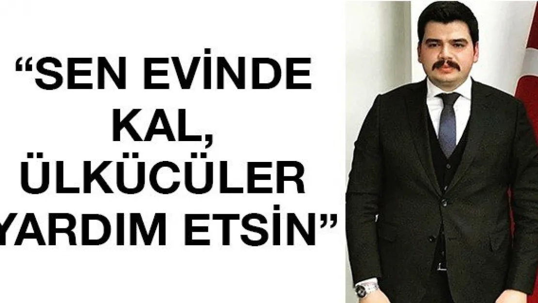 'Sen Evinde Kal, Ülkücüler Yardım Etsin'