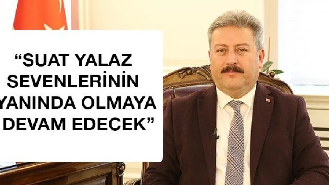 'Suat Yalaz sevenlerinin yanında olmaya devam edecek'
