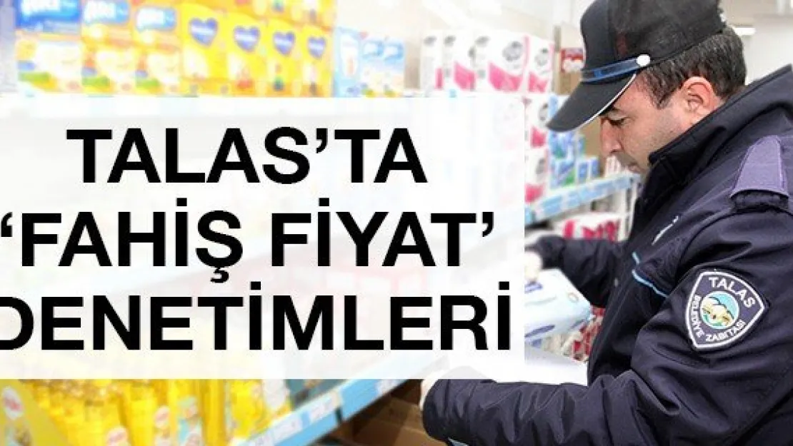 Talas'ta 'fahiş fiyat' denetimleri