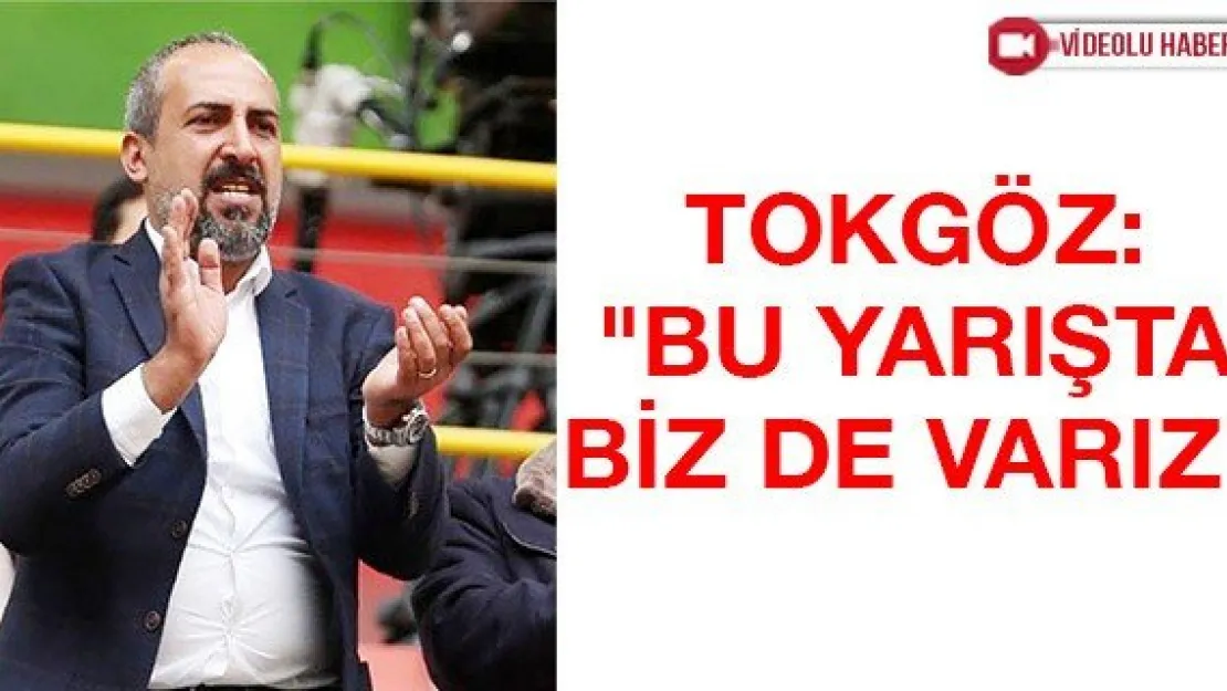 Tokgöz: &quotBu yarışta biz de varız"