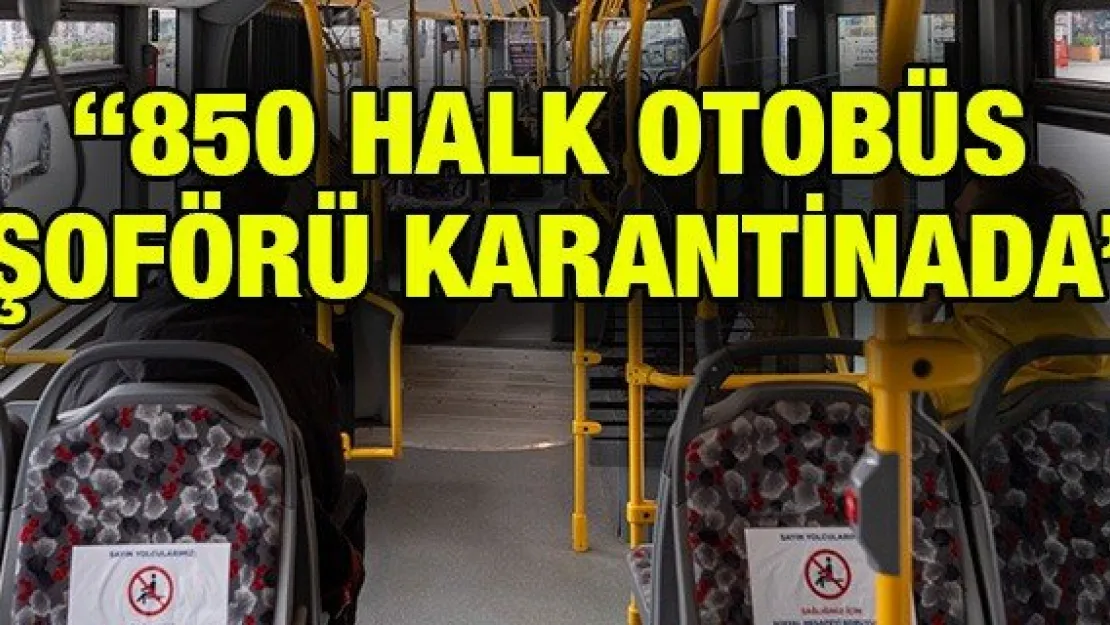 '850 Halk otobüs şoförü karantinada'