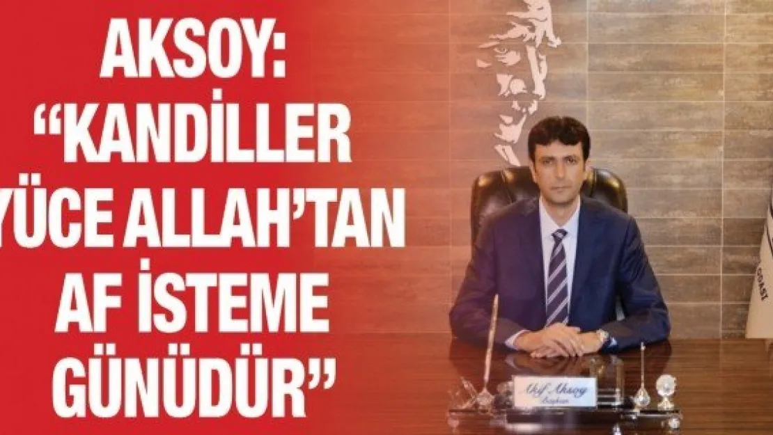 Aksoy: 'Kandiller yüce Allah'tan af isteme günüdür'