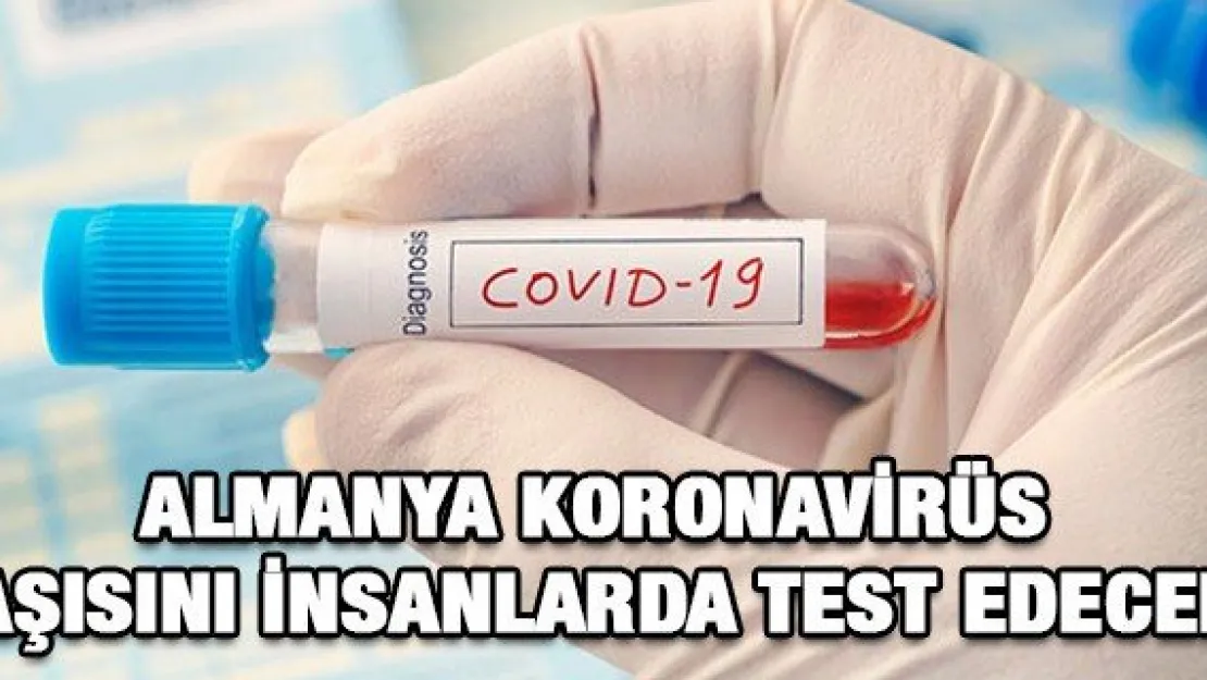 ALMANYA KORONAVİRÜS AŞISINI İNSANLARDA TEST EDECEK