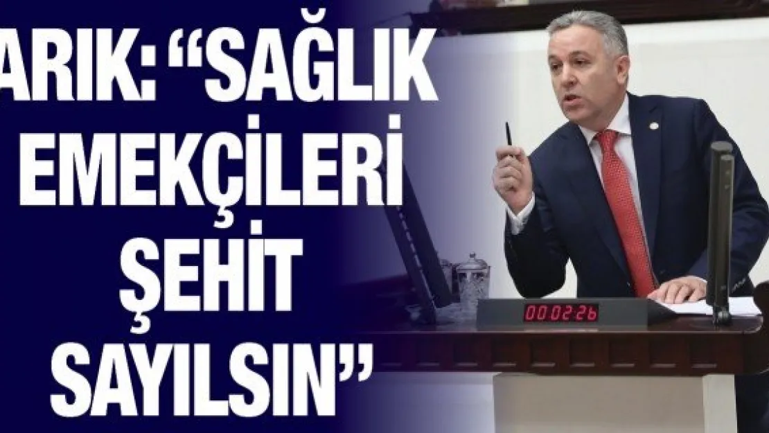 Arık: 'Sağlık emekçileri şehit sayılsın'