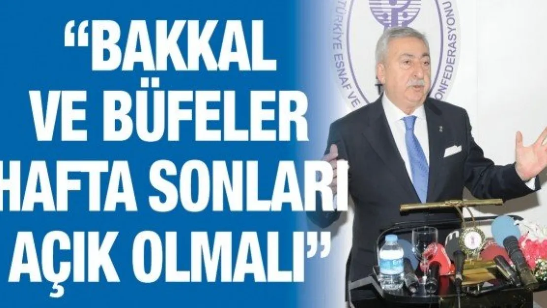 'Bakkal ve büfeler hafta sonları açık olmalı'