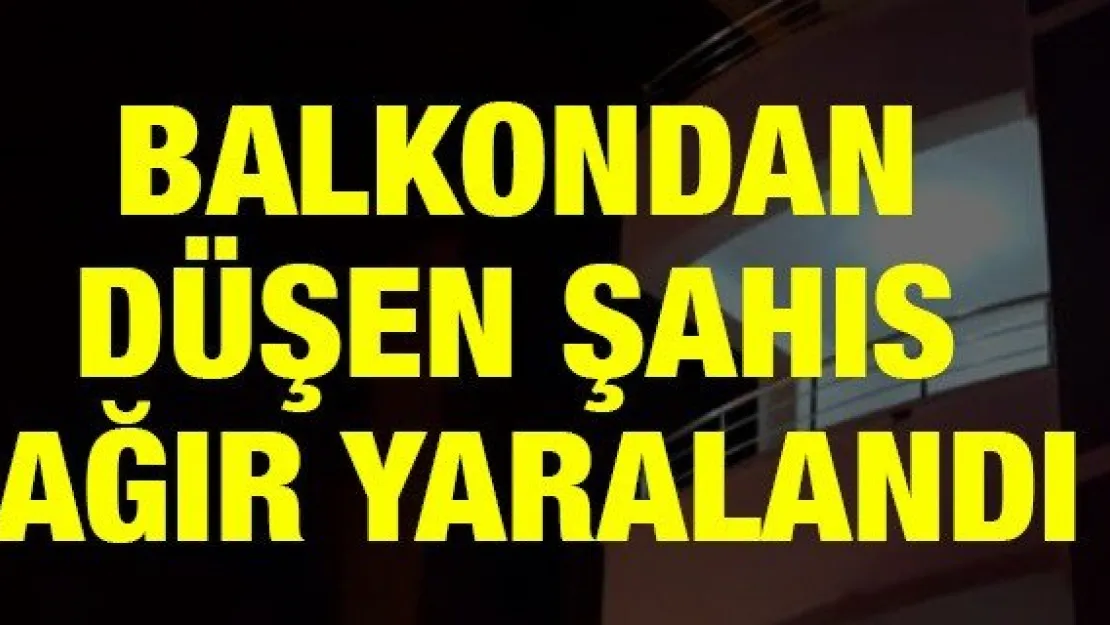 Balkondan düşen şahıs ağır yaralandı