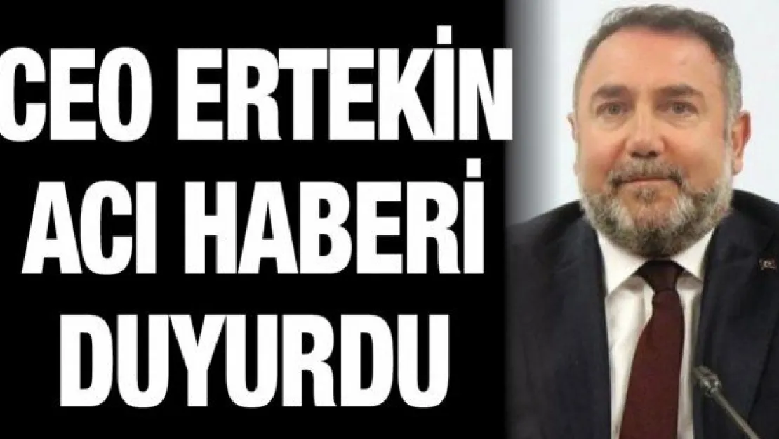 CEO Ertekin acı haberi duyurdu