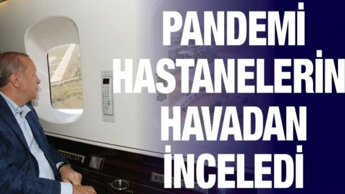 Cumhurbaşkanı, pandemi hastanelerini havadan inceledi