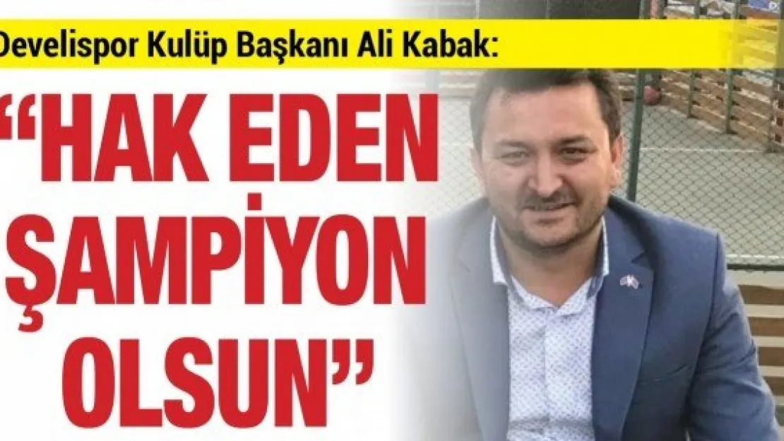 Develispor Kulüp Başkanı Ali Kabak:  'Hak eden şampiyon olsun'