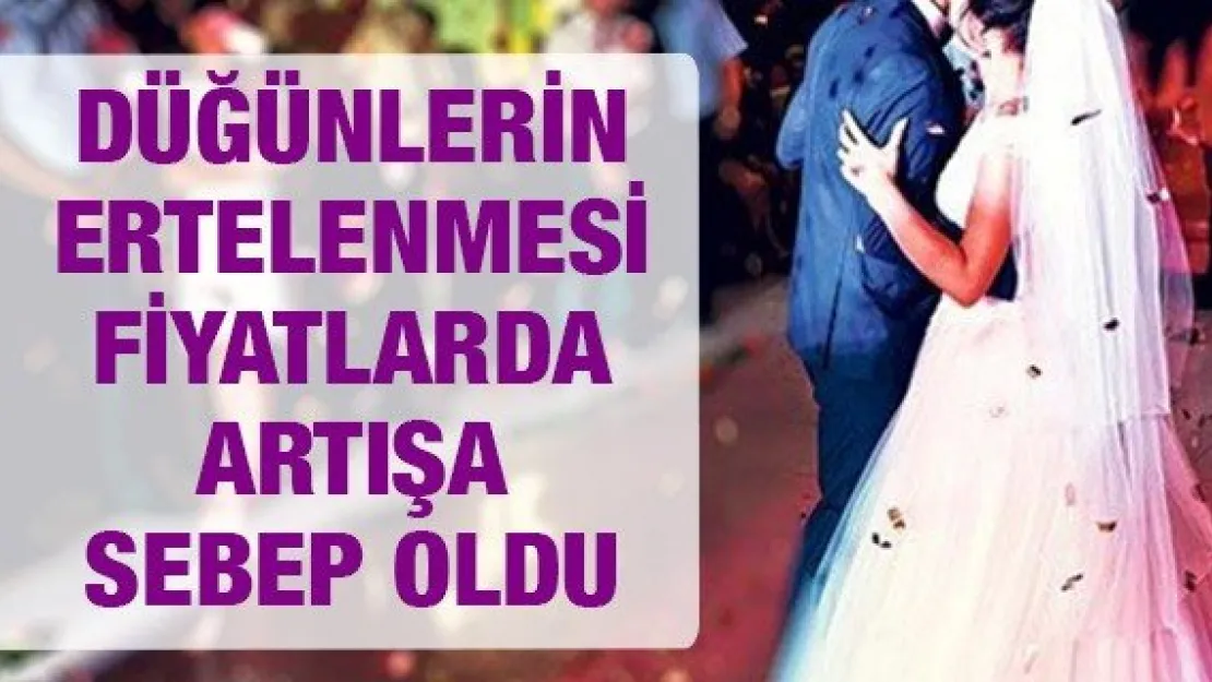 DÜĞÜNLERİN ERTELENMESİ FİYATLARDA ARTIŞA SEBEP OLDU