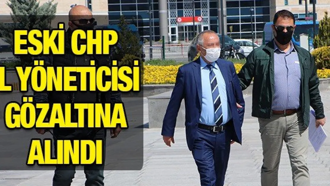 Eski CHP il yöneticisi gözaltına alındı