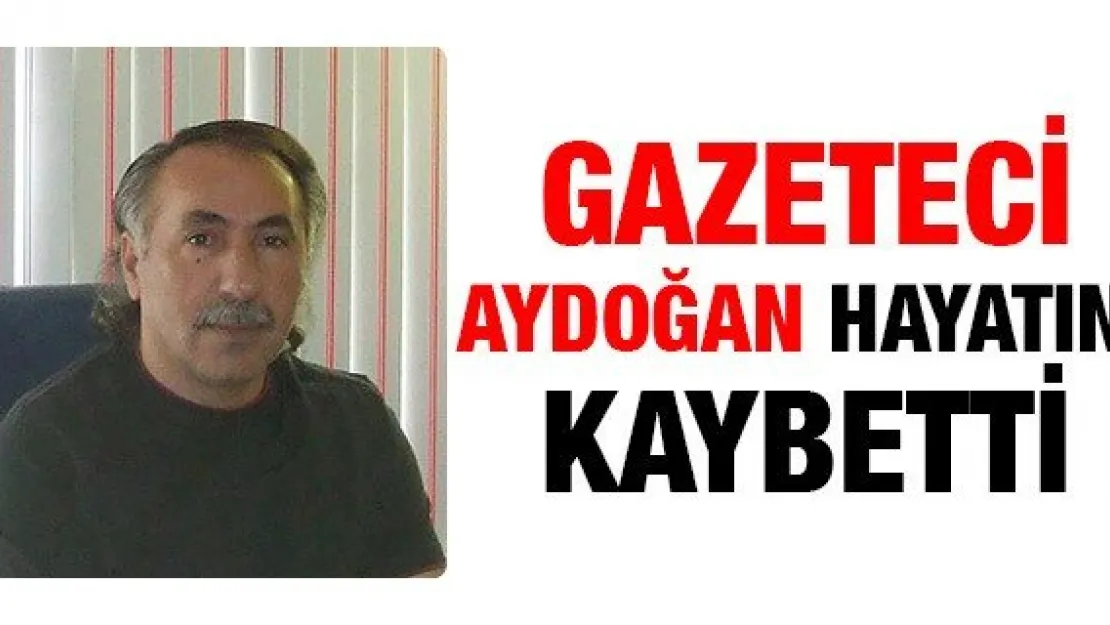 GAZETECİ AYDOĞAN HAYATINI KAYBETTİ