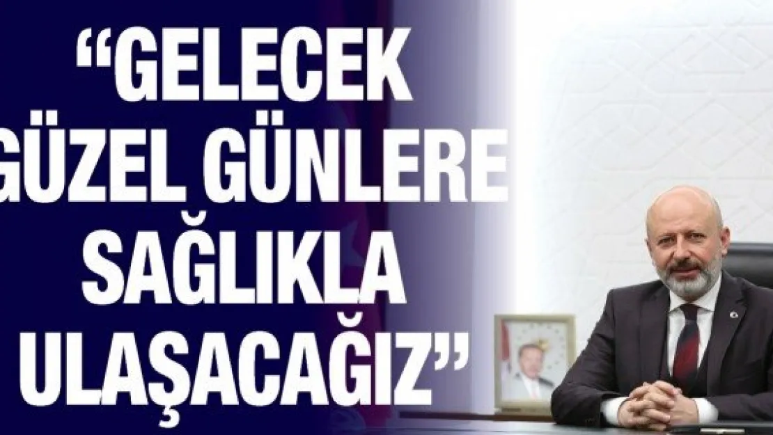 'Gelecek güzel günlere sağlıkla ulaşacağız'