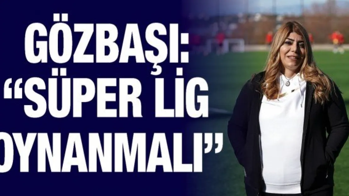 Gözbaşı: 'Süper Lig oynanmalı'