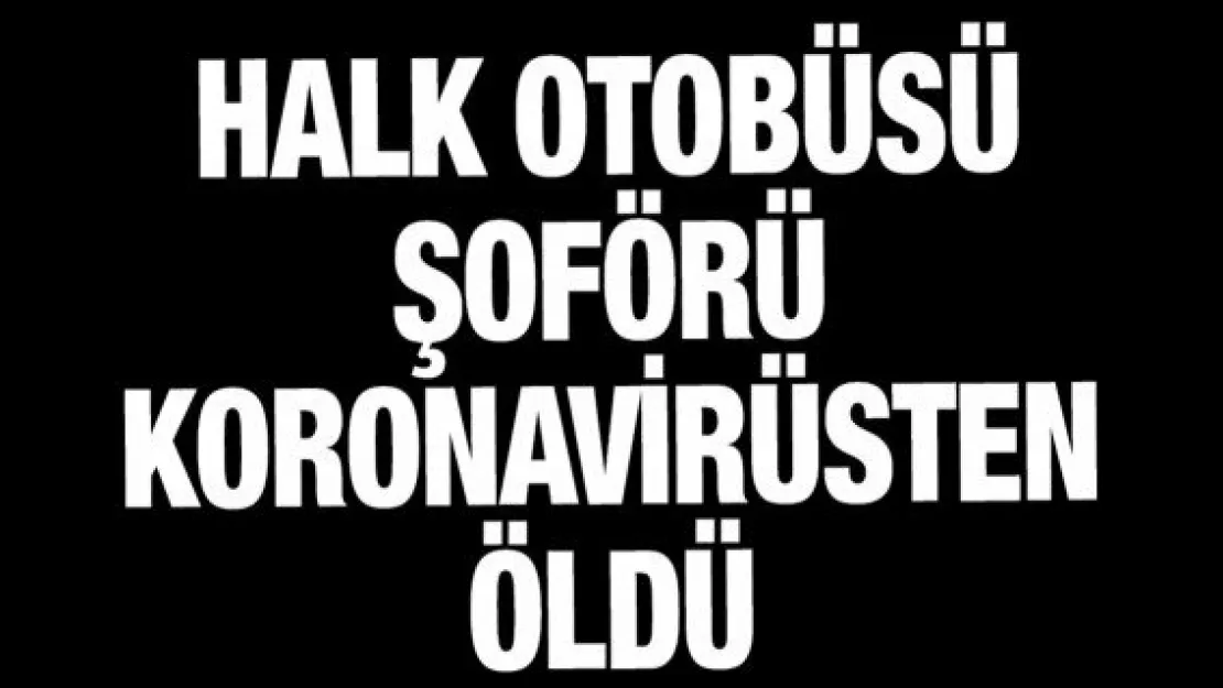 Halk otobüsü şoförü koronavirüsten öldü