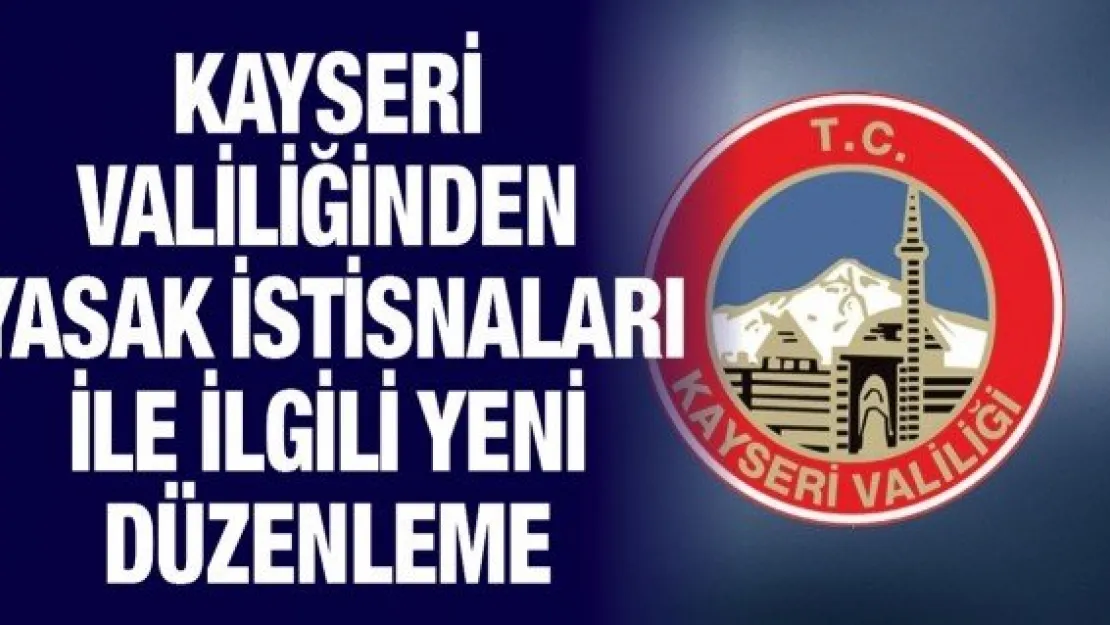 Kayseri Valiliğinden yasak istisnaları ile ilgili yeni düzenleme