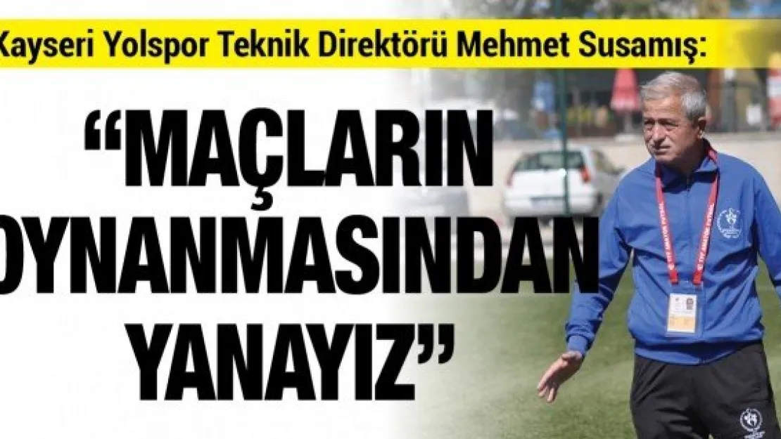 Kayseri Yolspor Teknik Direktörü Mehmet Susamış: 'Maçların oynanmasından yanayız'