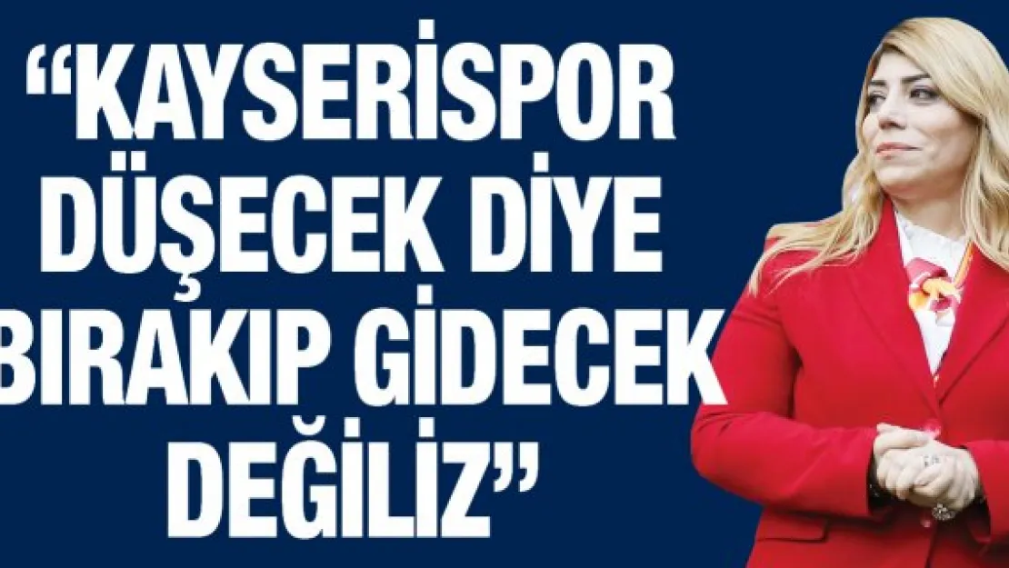 'Kayserispor düşecek diye bırakıp gidecek değiliz'