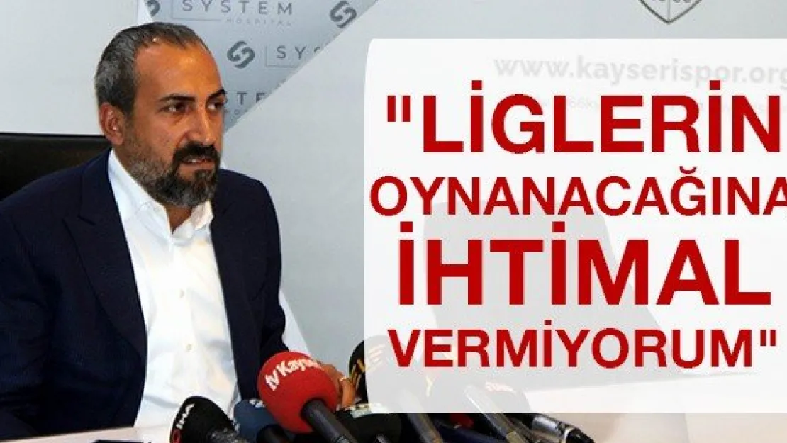 &quotLiglerin oynanacağına ihtimal vermiyorum"