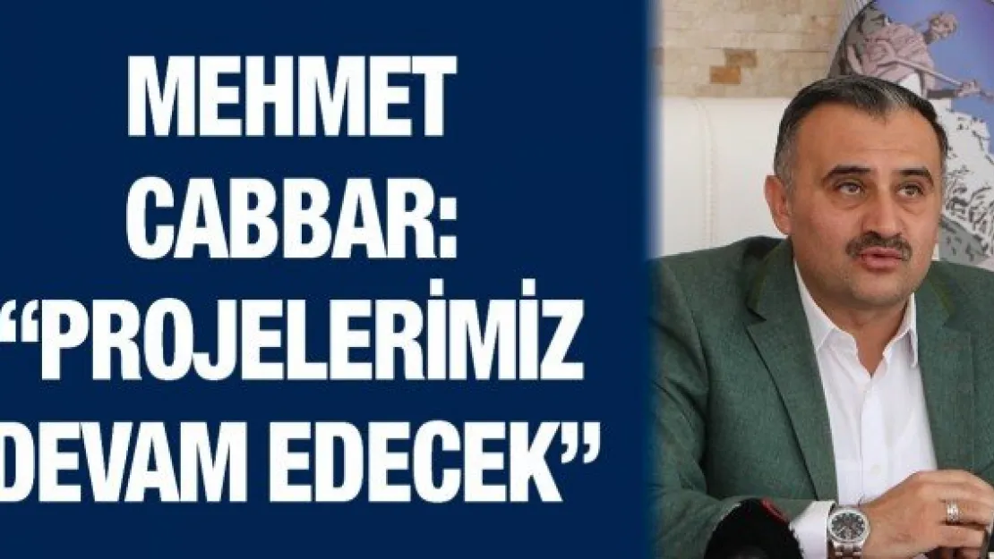 Mehmet Cabbar: 'Projelerimiz devam edecek'