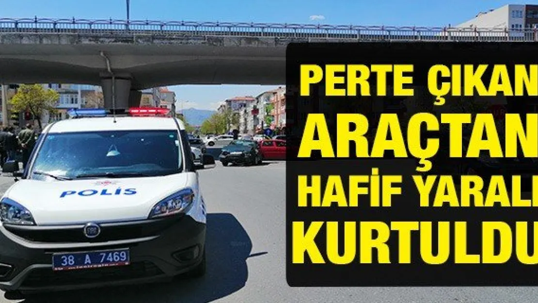 PERTE ÇIKAN ARAÇTAN HAFİF YARALI KURTULDU