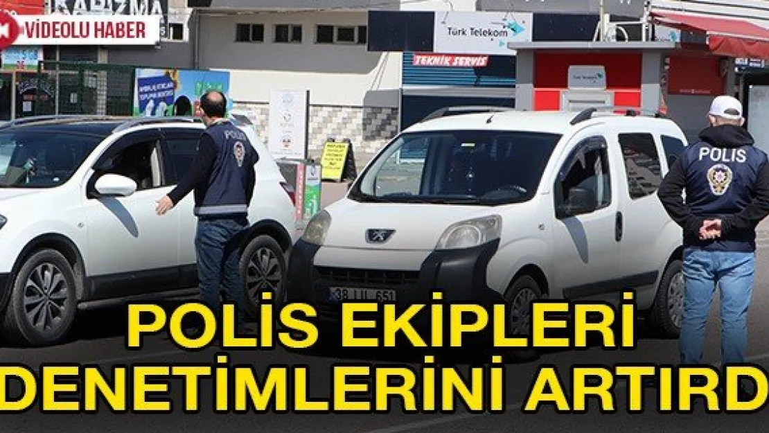 POLİS EKİPLERİ DENETİMLERİNİ ARTIRDI