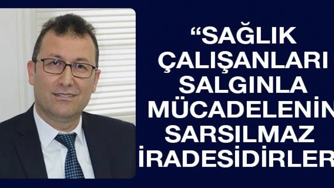 'Sağlık çalışanları salgınla mücadelenin sarsılmaz iradesidirler'
