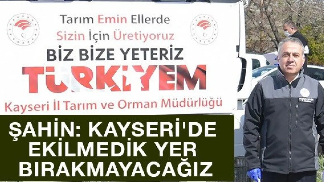 Şahin: Kayseri'de ekilmedik yer bırakmayacağız