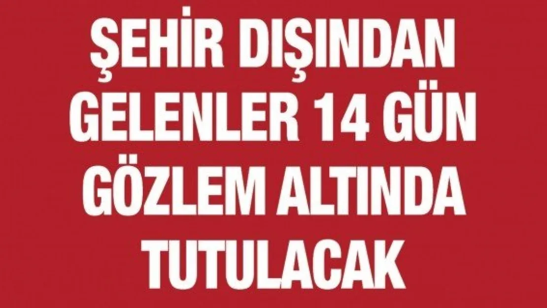 Şehir dışından gelenler 14 gün gözlem altında tutulacak