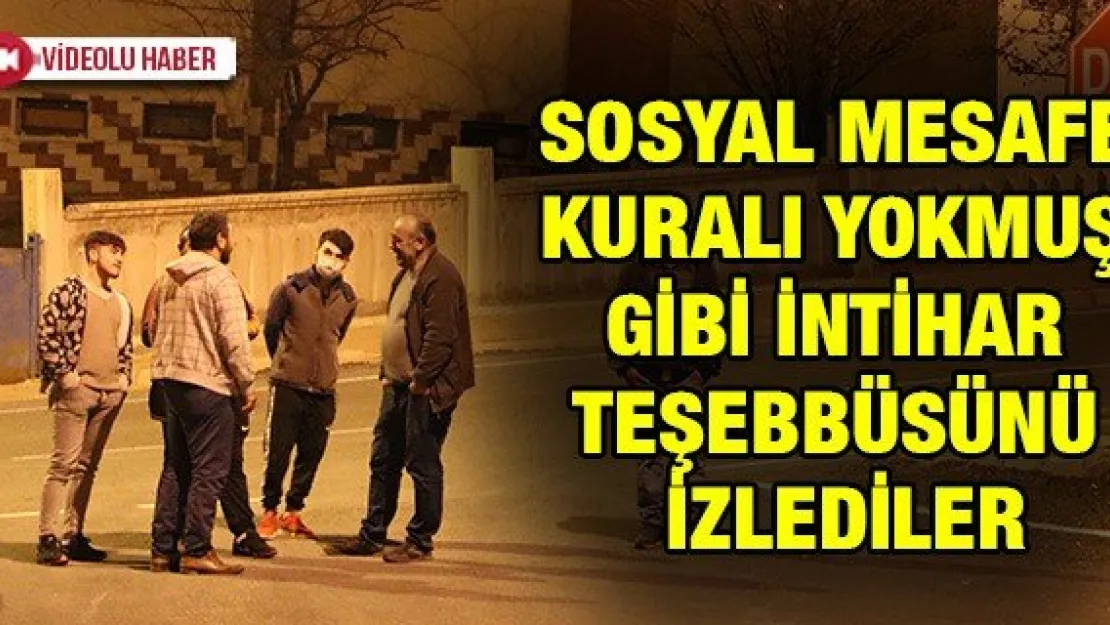 SOSYAL MESAFE KURALI YOKMUŞ GİBİ İNTİHAR TEŞEBBÜSÜNÜ İZLEDİLER